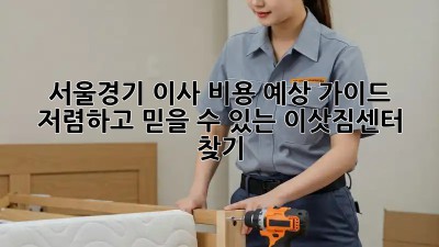 서울/경기 이사 비용 예상 가이드: 저렴하고 믿을 수 있는 이삿짐센터 찾기! 🏡🚚