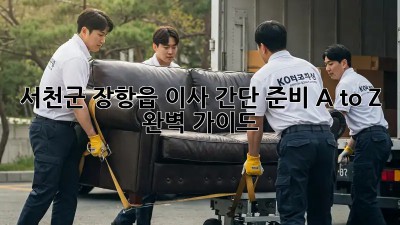 서천군 장항읍 이사🏠 간단 준비 A to Z ✨ 완벽 가이드