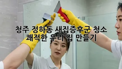 청주 정하동 새집증후군 청소, 쾌적한 우리 집 만들기🏠✨