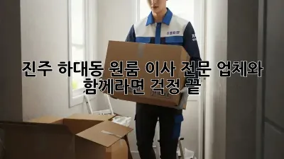 진주 하대동 원룸 이사, 전문 업체와 함께라면 걱정 끝!
