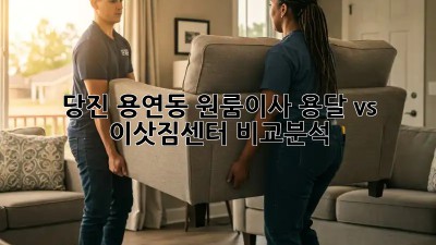 당진 용연동 원룸이사? 용달 vs 이삿짐센터 비교분석!