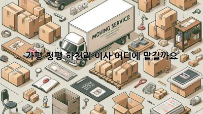 가평 청평 하천리 이사, 어디에 맡길까요?